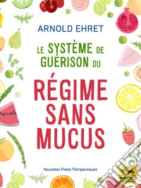 Le système de guérison du régime sans mucus: Vers une alimentation qui ne forme pas de mucus !. E-book. Formato EPUB ebook