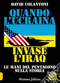 Quando l'Ucraina invase l'Iraq: Le mani del Pentagono sul dominio della storia. E-book. Formato EPUB ebook