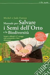 Manuale per salvare i semi dell'orto e la biodiversità: Scopri e difendi 117 ortaggi, erbe aromatiche e fiori alimentari. E-book. Formato EPUB ebook
