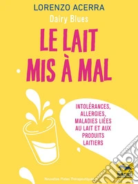 Le lait mis à mal: Intolérances, allergies, maladies liées au lait et aux produits laitiers. E-book. Formato EPUB ebook