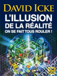 L'illusion de la réalité, on se fait tous rouler !: Les révélations les plus complètes jamais écrites sur l'humanité. E-book. Formato EPUB ebook