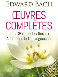 Œuvres complètes d'Edward Bach: Les 38 remèdes floraux à la base de toute guérison. E-book. Formato EPUB ebook