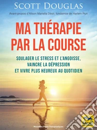 Ma thérapie par la course à pied: Soulager le stress et l'angoisse, vaincre la dépression, et vivre plus heureux au quotidien (ebook). E-book. Formato EPUB ebook