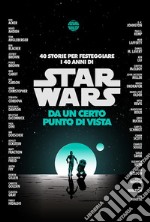 Star Wars: Da un certo punto di vista40 storie per festeggiare i 40 anni di Star Wars. E-book. Formato EPUB ebook