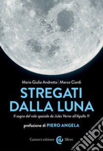 Stregati dalla Luna: Il sogno del volo spaziale da Jules Verne all'Apollo 11. E-book. Formato EPUB ebook di Maria Giulia Andretta