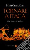 Tornare a Itaca: Una lettura dell'Odissea. E-book. Formato EPUB ebook di Maria Grazia Ciani