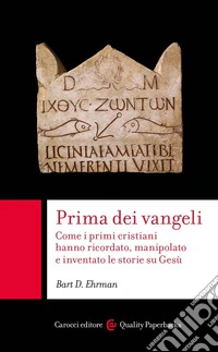 Prima dei vangeli: Come i primi cristiani hanno ricordato, manipolato e inventato le storie su Gesù. E-book. Formato EPUB ebook