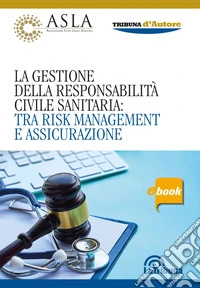 La gestione della responsabilità civile sanitaria: tra risk management e assicurazione. E-book. Formato EPUB ebook