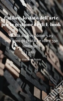 Calibre, lo stato dell’arte per la gestione degli E-book: Guida alla versione 3.29 con esempi pratici e oltre 350 immagini. E-book. Formato PDF ebook di Francesco Pulpito