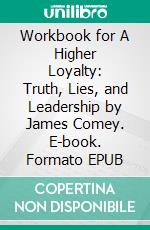 Workbook for A Higher Loyalty: Truth, Lies, and Leadership by James Comey. E-book. Formato EPUB ebook