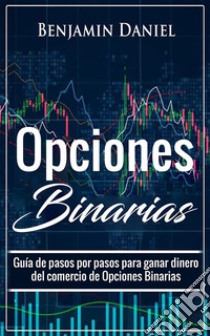 Opciones BinariasGuía de pasos por pasos para ganar dinero del comercio de Opciones Binarias. E-book. Formato EPUB ebook di Benjamin Daniel