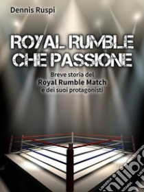 Royal Rumble che passioneBreve storia del Royal Rumble Match e dei suoi protagonisti. E-book. Formato EPUB ebook di Dennis Ruspi