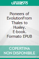 Pioneers of EvolutionFrom Thales to Huxley. E-book. Formato EPUB ebook di Edward Clodd