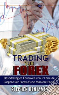 Trading sur ForexDes Stratégies Éprouvées Pour Faire de L'argent Sur Forex d'une Maniere Facile. E-book. Formato EPUB ebook di Stephen Benjamin