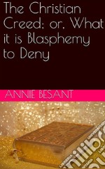 The Christian Creed; or, What it is Blasphemy to Deny. E-book. Formato Mobipocket ebook