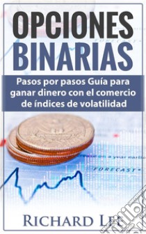 Opciones BinariasPasos por pasos Guía para ganar dinero con el comercio de Indices de volatilidad. E-book. Formato EPUB ebook di Richard Lee