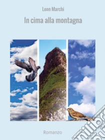 In cima alla montagna: Romanzo. E-book. Formato EPUB ebook di Leon Marchi