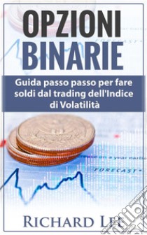 Opzioni BinarieGuida passo passo per fare soldi dal trading dell’indice di volatilità. E-book. Formato EPUB ebook di Richard Lee