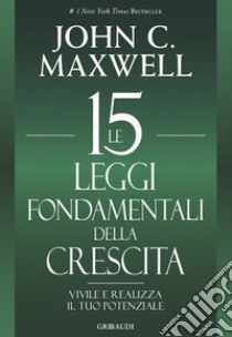 Le 15 leggi fondamentali della crescita: Vivile e realizza il tuo potenziale. E-book. Formato EPUB ebook di John C. Maxwell