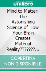 Mind to Matter: The Astonishing Science of How Your Brain Creates Material Reality??????? by Dawson Church ???????| Conversation Starters. E-book. Formato EPUB ebook di dailyBooks