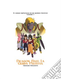 Dragon Ball: La guida perfetta: Il sogno imperfetto di un mondo perfetto - Volume 1. E-book. Formato PDF ebook di Giorgio Mariotti