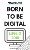 Born to be Digital Luglio 2018. E-book. Formato PDF ebook di Amedeo Landi