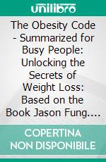 The Obesity Code - Summarized for Busy People: Unlocking the Secrets of Weight Loss: Based on the Book Jason Fung. E-book. Formato EPUB ebook di Goldmine Reads