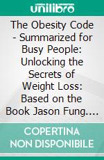 The Obesity Code - Summarized for Busy People: Unlocking the Secrets of Weight Loss: Based on the Book Jason Fung. E-book. Formato EPUB ebook