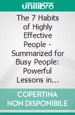 The 7 Habits of Highly Effective People - Summarized for Busy People: Powerful Lessons in Personal Change: Based on the Book by Stephen Covey. E-book. Formato EPUB ebook