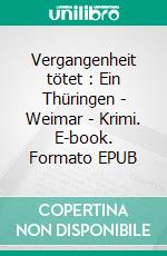 Vergangenheit tötet : Ein Thüringen - Weimar - Krimi. E-book. Formato EPUB ebook