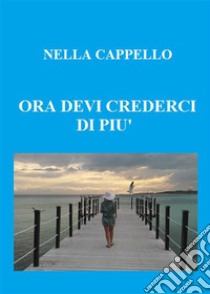 ora devi crederci di piu’. E-book. Formato PDF ebook di Nella Cappello