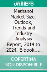 Methanol Market Size, Outlook, Trends and Industry Analysis Report, 2014 to 2024. E-book. Formato PDF ebook di Hexa Research