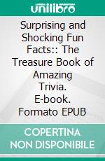 Surprising and Shocking Fun Facts:: The Treasure Book of Amazing Trivia. E-book. Formato EPUB ebook di Bill Rogers