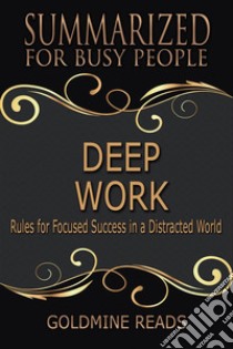 Deep Work - Summarized for Busy People: Rules for Focused Success in a Distracted World: Based on the Book by by Cal Newport. E-book. Formato EPUB ebook di Goldmine Reads