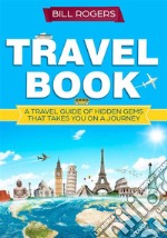 Travel Book: A Travel Book of Hidden Gems That Takes You on a Journey You Will Never Forget: World Explorer. E-book. Formato Mobipocket