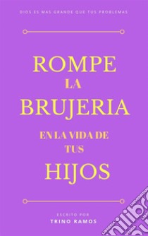 Rompe la brujería en la vida de tus hijos. E-book. Formato PDF ebook di Trino Ramos