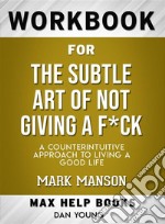 Workbook for The Subtle Art of Not Giving a F*ck: A Counter intuitive Approach to Living a Good Life. E-book. Formato EPUB ebook