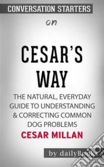 Cesar's Way: The Natural, Everyday Guide to Understanding & Correcting Common Dog Problems??????? by Cesar Millan??????? | Conversation Starters. E-book. Formato EPUB ebook di dailyBooks