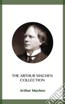 The Arthur Machen Collection. E-book. Formato EPUB ebook di Arthur Machen