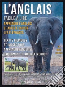 L’Anglais facile a lire - Apprendre l’anglais et aider à sauver les éléphantsTextes bilingues et images pour apprendrel’anglais rapidement et aider le monde. E-book. Formato PDF ebook di Mobile Library