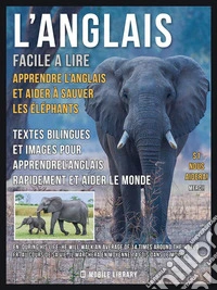 L’Anglais facile a lire - Apprendre l’anglais et aider à sauver les éléphantsTextes bilingues et images pour apprendrel’anglais rapidement et aider le monde. E-book. Formato PDF ebook