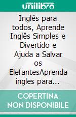 Inglês para todos, Aprende Inglês Simples e Divertido e Ajuda a Salvar os ElefantesAprenda ingles para iniciantes com textos bilingues e imagens. E-book. Formato PDF ebook di Mobile Library