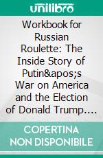 Workbook for Russian Roulette: The Inside Story of Putin's War on America and the Election of Donald Trump. E-book. Formato EPUB ebook di Maxhelp