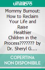 Mommy Burnout: How to Reclaim Your Life and Raise Healthier Children in the Process??????? by Dr. Sheryl G. Ziegler??????? | Conversation Starters. E-book. Formato EPUB ebook di dailyBooks