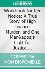 Workbook for Red Notice: A True Story of High Finance, Murder, and One Man's Fight for Justice. E-book. Formato EPUB ebook di Maxhelp