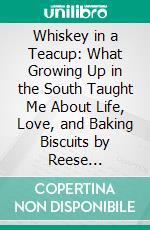 Whiskey in a Teacup: What Growing Up in the South Taught Me About Life, Love, and Baking Biscuits by Reese Witherspoon??????? | Conversation Starters. E-book. Formato EPUB ebook di dailyBooks