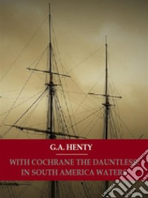 With Cochrane The Dauntless: In South American Waters. E-book. Formato EPUB ebook di G. A. Henty