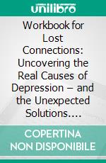 Workbook for Lost Connections: Uncovering the Real Causes of Depression – and the Unexpected Solutions. E-book. Formato EPUB ebook di Maxhelp