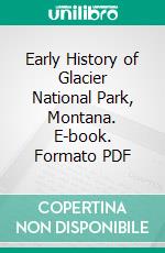 Early History of Glacier National Park, Montana. E-book. Formato PDF ebook di Madison Grant