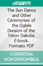 The Sun Dance and Other Ceremonies of the Oglala Division of the Teton Dakota. E-book. Formato PDF ebook